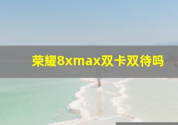 荣耀8xmax双卡双待吗