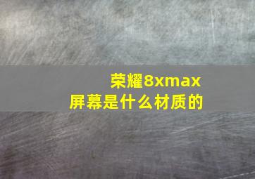 荣耀8xmax屏幕是什么材质的