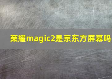 荣耀magic2是京东方屏幕吗