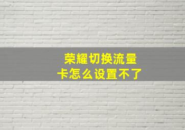 荣耀切换流量卡怎么设置不了