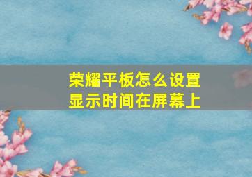 荣耀平板怎么设置显示时间在屏幕上