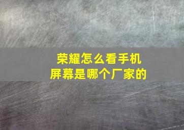 荣耀怎么看手机屏幕是哪个厂家的