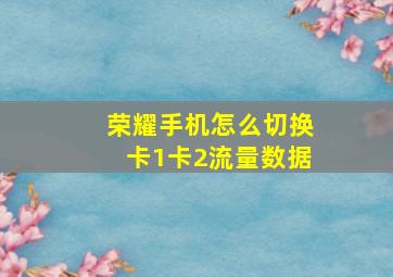 荣耀手机怎么切换卡1卡2流量数据