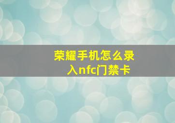 荣耀手机怎么录入nfc门禁卡