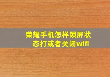 荣耀手机怎样锁屏状态打或者关闭wifi