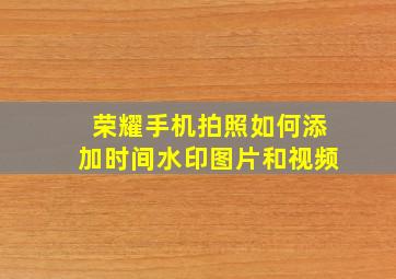 荣耀手机拍照如何添加时间水印图片和视频