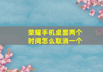 荣耀手机桌面两个时间怎么取消一个