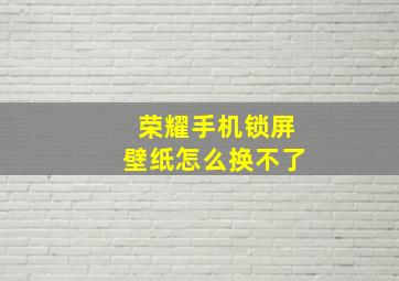 荣耀手机锁屏壁纸怎么换不了