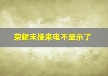 荣耀未接来电不显示了