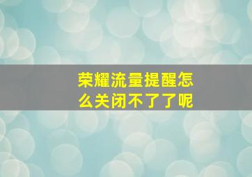 荣耀流量提醒怎么关闭不了了呢