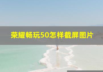 荣耀畅玩50怎样截屏图片