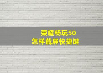 荣耀畅玩50怎样截屏快捷键