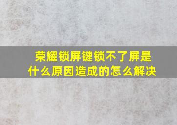 荣耀锁屏键锁不了屏是什么原因造成的怎么解决