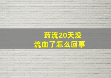 药流20天没流血了怎么回事