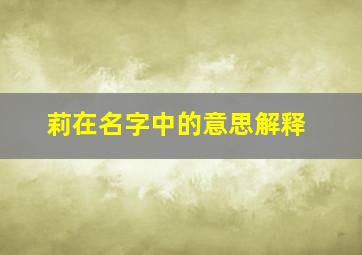 莉在名字中的意思解释