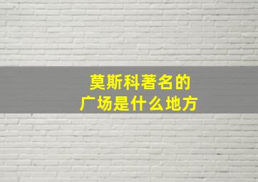 莫斯科著名的广场是什么地方