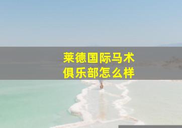 莱德国际马术俱乐部怎么样