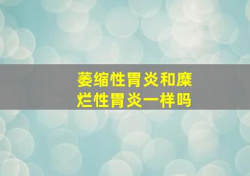 萎缩性胃炎和糜烂性胃炎一样吗