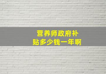 营养师政府补贴多少钱一年啊