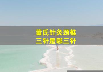 董氏针灸颈椎三针是哪三针