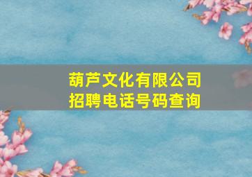 葫芦文化有限公司招聘电话号码查询