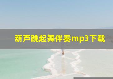 葫芦跳起舞伴奏mp3下载