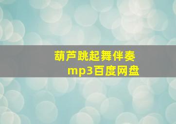 葫芦跳起舞伴奏mp3百度网盘