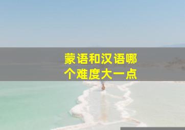 蒙语和汉语哪个难度大一点