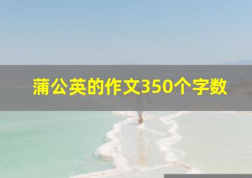 蒲公英的作文350个字数