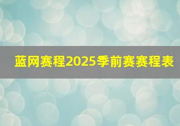 蓝网赛程2025季前赛赛程表