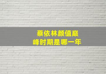 蔡依林颜值巅峰时期是哪一年