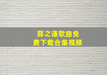 薛之谦歌曲免费下载合集视频