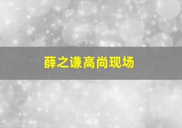 薛之谦高尚现场