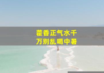 藿香正气水千万别乱喝中暑