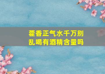 藿香正气水千万别乱喝有酒精含量吗