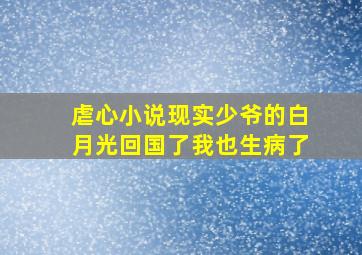 虐心小说现实少爷的白月光回国了我也生病了