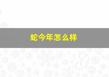 蛇今年怎么样