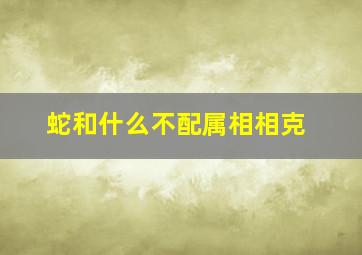 蛇和什么不配属相相克