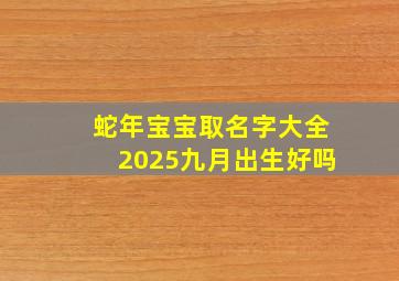 蛇年宝宝取名字大全2025九月出生好吗