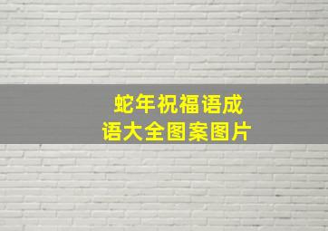 蛇年祝福语成语大全图案图片