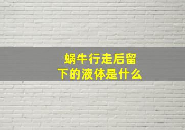 蜗牛行走后留下的液体是什么