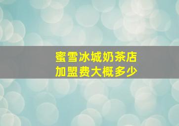 蜜雪冰城奶茶店加盟费大概多少