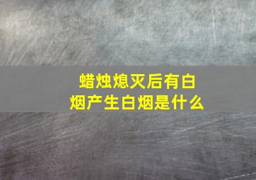 蜡烛熄灭后有白烟产生白烟是什么