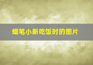 蜡笔小新吃饭时的图片