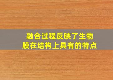 融合过程反映了生物膜在结构上具有的特点