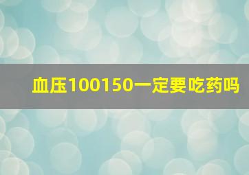 血压100150一定要吃药吗