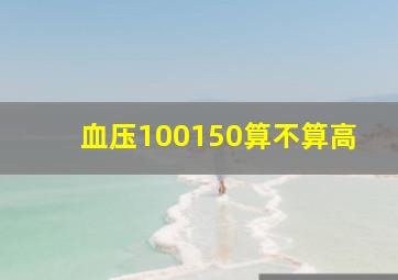 血压100150算不算高