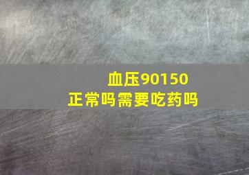 血压90150正常吗需要吃药吗