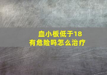 血小板低于18有危险吗怎么治疗