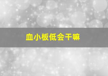 血小板低会干嘛